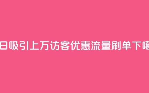 每日吸引上万访客	，qq优惠流量刷单  第1张