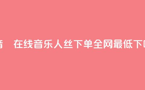 斗音讚在线 - qq音乐人丝 下单 全网最低 第1张 斗音讚在线 - qq音乐人丝 下单 全网最低 第1张
