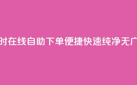 24小时在线自助下单，便捷快速	，纯净无广告  第1张