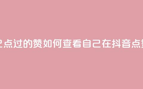 抖音怎么查自己点过的赞(如何查看自己在抖音点赞的内容?) 第1张 抖音怎么查自己点过的赞(如何查看自己在抖音点赞的内容?) 第1张
