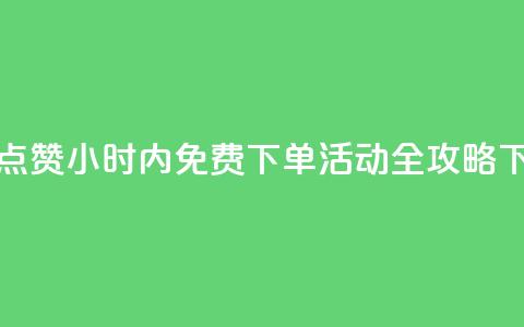 抖音点赞24小时内免费下单活动全攻略 第1张 抖音点赞24小时内免费下单活动全攻略 第1张