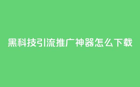 黑科技引流推广神器怎么下载,自主下单平台-网红助手 - ks24小时下单平台低价 dy业务下单24小时  第1张