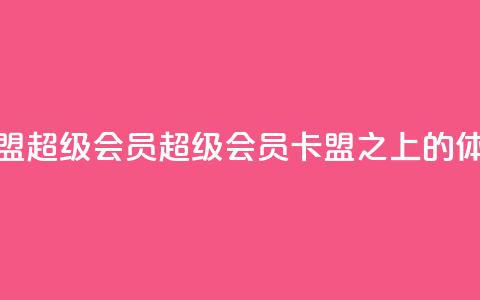 卡盟qq超级会员(QQ超级会员，卡盟之上的VIP体验)  第1张