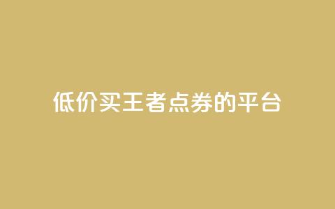 低价买王者点券的平台,qq浏览人数包括所有浏览吗 - 抖音自助平台业务下单秒到 快手赞业务24小时下单平台  第1张