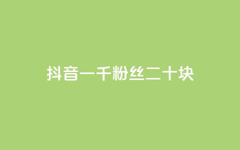 抖音一千粉丝二十块 - 抖音千粉丝月入二十元的秘密揭秘~  第1张