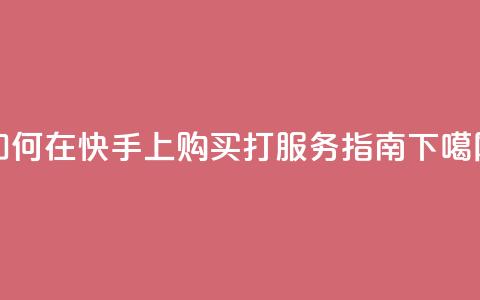 如何在快手上购买打call服务指南  第1张