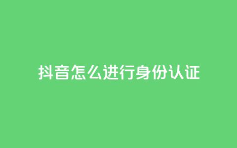 抖音怎么进行身份认证,发卡网商城 - 1元秒一万赞抖音 qq空间说说赞自助下单  第1张