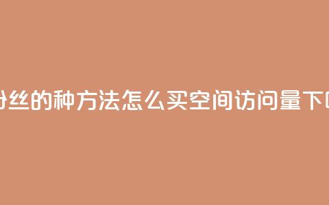 涨粉丝的7种方法 - qq怎么买空间访问量  第1张