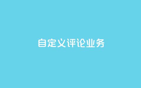 dy自定义评论业务 - 全新定制评论服务助力提升用户互动体验!  第1张