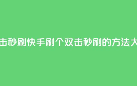 快手刷20个双击秒刷 - 快手刷20个双击秒刷的方法大揭秘!  第1张