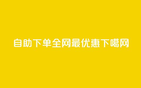 自助下单,全网最优惠 第1张 自助下单,全网最优惠 第1张