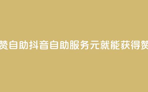 抖音1元100赞自助 - 抖音自助服务：1元就能获得100赞。  第1张