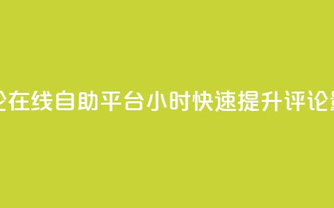 抖音评论在线自助平台24小时，快速提升评论量  第1张