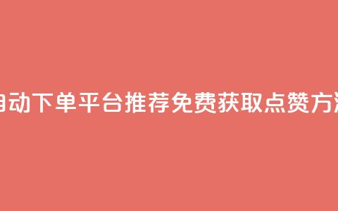 自动下单平台推荐：免费获取点赞方法  第1张