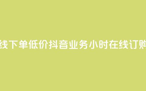 抖音业务24小时在线下单低价 - 抖音业务24小时在线订购	，经济实惠！!  第1张