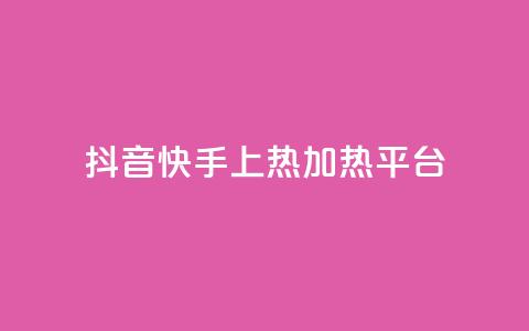 抖音快手上热加热平台 - 抖音快手火热引领新潮流的短视频平台！  第1张