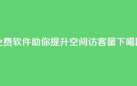免费软件助你提升qq空间访客量 第1张 免费软件助你提升qq空间访客量 第1张