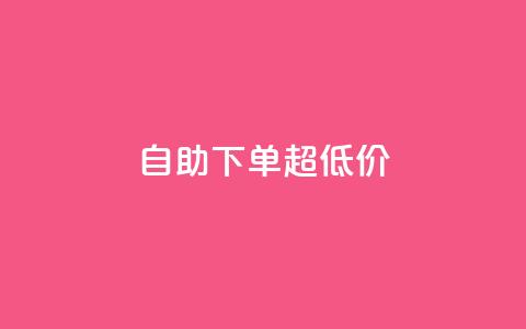 自助下单dy超低价 - dy超低价自助下单的优惠折扣!  第1张