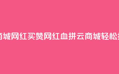 云商城网红买赞(网红血拼云商城,轻松抢购) 第1张 云商城网红买赞(网红血拼云商城,轻松抢购) 第1张