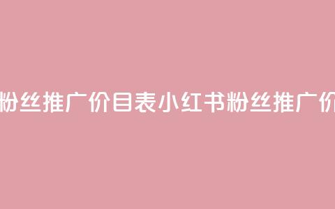 小红书500粉丝推广价目表(小红书粉丝推广价格一览)  第1张