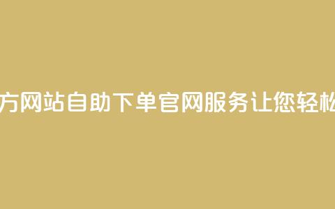 qq自助下单官方网站 - QQ自助下单官网服务，让您轻松购物!  第1张