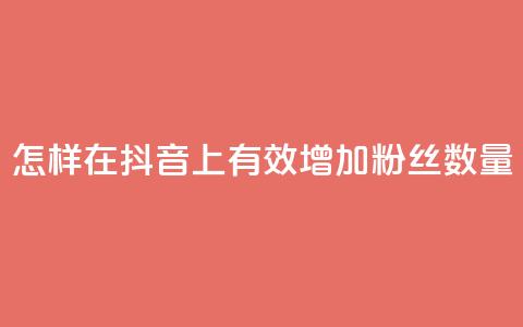 怎样在抖音上有效增加粉丝数量  第1张