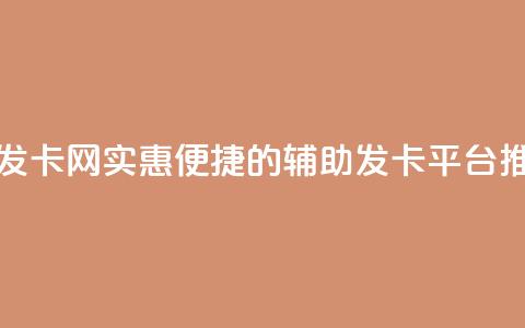 低价辅助发卡网 - 实惠便捷的辅助发卡平台推荐~  第1张