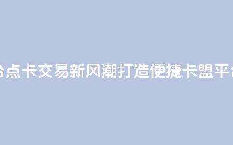 点卡卡盟平台 - 点卡交易新风潮 打造便捷卡盟平台体验！  第1张
