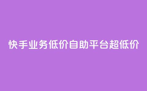 快手业务低价自助平台超低价 - 超低价快手业务自助平台:享受低价服务的最佳选择~ 第1张 快手业务低价自助平台超低价 - 超低价快手业务自助平台:享受低价服务的最佳选择~ 第1张