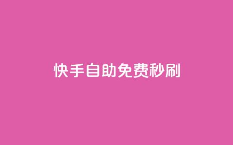 快手自助免费秒刷 - 快手自助秒刷服务免费体验指南~  第1张
