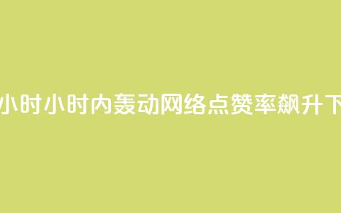 dy点赞24小时(24小时内轰动网络，dy点赞率飙升！)  第1张