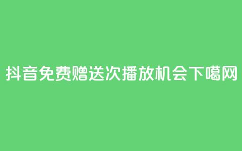 抖音免费赠送10000次播放机会  第1张