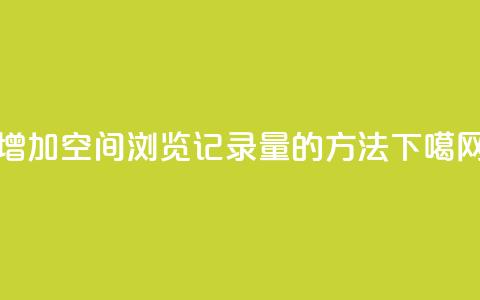 增加QQ空间浏览记录量的方法  第1张