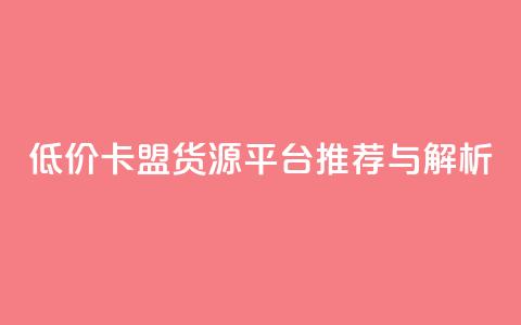 低价卡盟货源平台推荐与解析  第1张