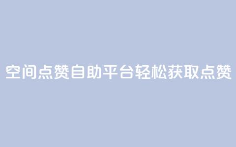QQ空间点赞自助平台：轻松获取点赞  第1张