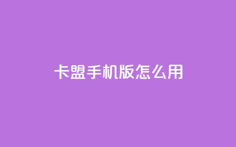 卡盟手机版怎么用 - 使用指南：卡盟手机版操作方法!  第1张