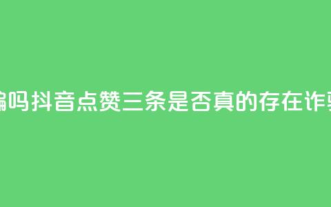 抖音点赞3条是诈骗吗 - 抖音点赞三条是否真的存在诈骗行为分析！  第1张