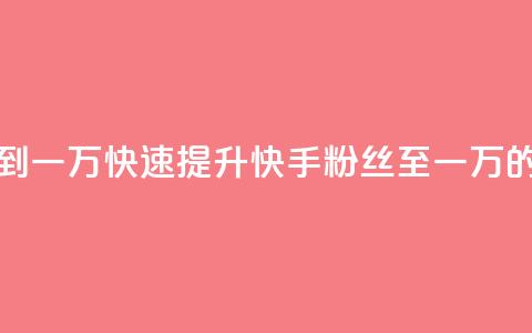 快手粉丝如何快速涨到一万 - 快速提升快手粉丝至一万的有效策略技巧~  第1张