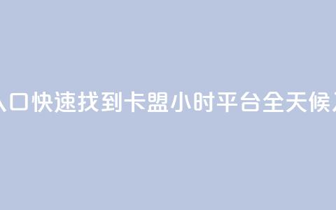 卡盟24小时平台入口 - 快速找到卡盟24小时平台,全天候入口指南! 第1张 卡盟24小时平台入口 - 快速找到卡盟24小时平台,全天候入口指南! 第1张