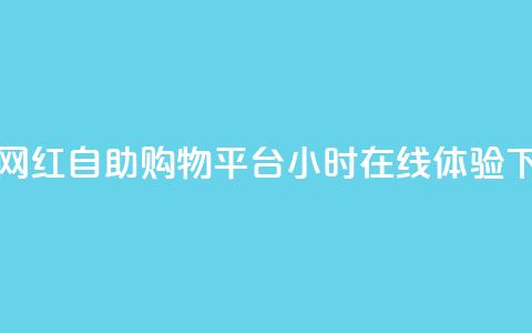 新兴网红自助购物平台24小时在线体验 第1张 新兴网红自助购物平台24小时在线体验 第1张