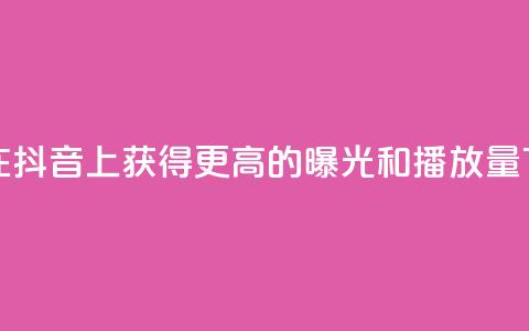 如何在抖音上获得更高的曝光和播放量  第1张