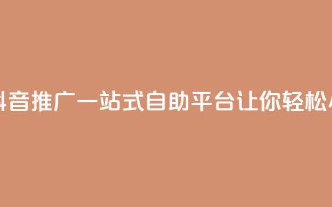 抖音推广24小时自助平台 - 抖音推广一站式自助平台，让你轻松24小时畅享推广利益~  第1张