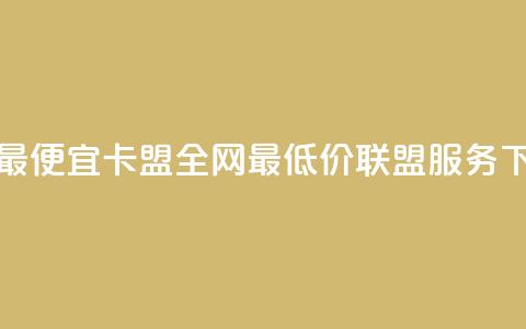 全网最便宜卡盟 - 全网最低价联盟服务。 第1张 全网最便宜卡盟 - 全网最低价联盟服务。 第1张