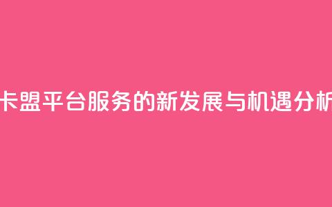 卡盟平台QQ服务的新发展与机遇分析 第1张 卡盟平台QQ服务的新发展与机遇分析 第1张