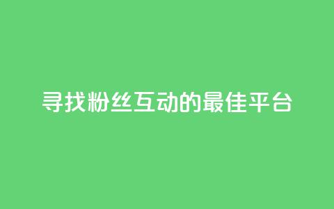 寻找粉丝互动的最佳平台  第1张