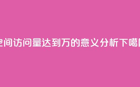 QQ空间访问量达到2万的意义分析  第1张