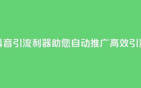 抖音引流利器，助您自动推广，高效引流  第1张