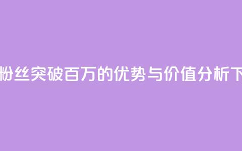 抖音粉丝突破百万的优势与价值分析  第1张