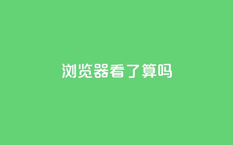 QQ浏览器看了算吗? 第1张 QQ浏览器看了算吗? 第1张