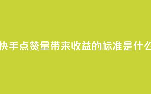 快手点赞量带来收益的标准是什么 第1张 快手点赞量带来收益的标准是什么 第1张